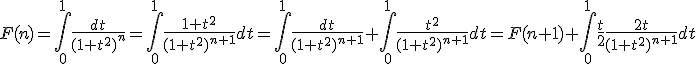 F(n)=\int_{0}^{1}\frac{dt}{(1+t^2)^{n}}=\int_{0}^{1}\frac{1+t^2}{(1+t^2)^{n+1}}dt=\int_{0}^{1}\frac{dt}{(1+t^2)^{n+1}}+\int_{0}^{1}\frac{t^2}{(1+t^2)^{n+1}}dt=F(n+1)+\int_{0}^{1}\frac{t}{2}\frac{2t}{(1+t^2)^{n+1}}dt